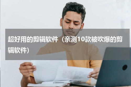超好用的剪辑软件（亲测10款被吹爆的剪辑软件）