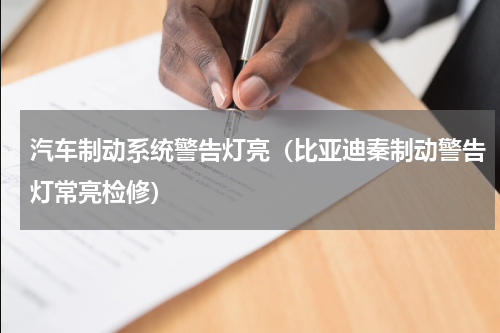 汽车制动系统警告灯亮（比亚迪秦制动警告灯常亮检修）