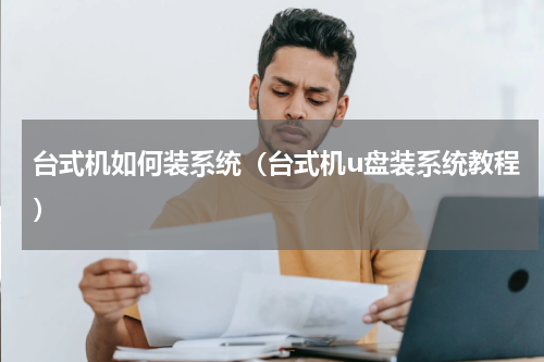 台式机如何装系统（台式机u盘装系统教程）