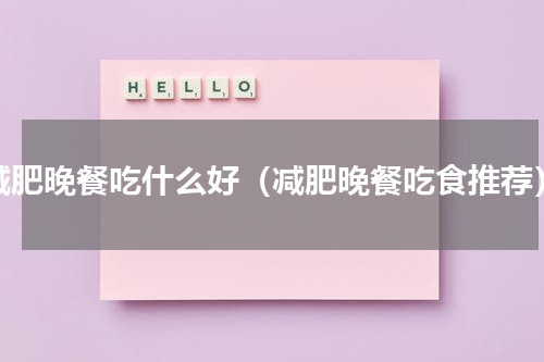 减肥晚餐吃什么好（减肥晚餐吃食推荐）