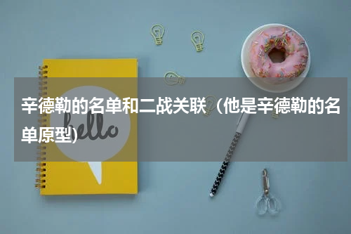 辛德勒的名单和二战关联（他是辛德勒的名单原型）
