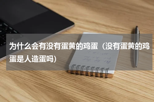 为什么会有没有蛋黄的鸡蛋（没有蛋黄的鸡蛋是人造蛋吗）