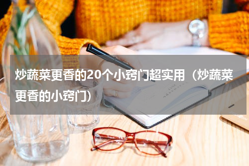 炒蔬菜更香的20个小窍门超实用（炒蔬菜更香的小窍门）