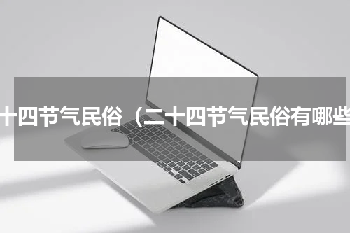 二十四节气民俗（二十四节气民俗有哪些）