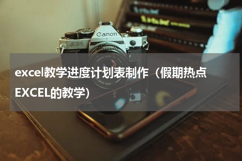 excel教学进度计划表制作（假期热点EXCEL的教学）