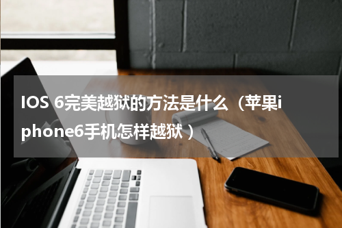 IOS 6完美越狱的方法是什么（苹果iphone6手机怎样越狱 ）