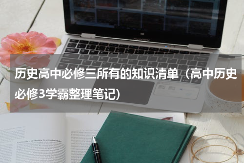 历史高中必修三所有的知识清单（高中历史必修3学霸整理笔记）