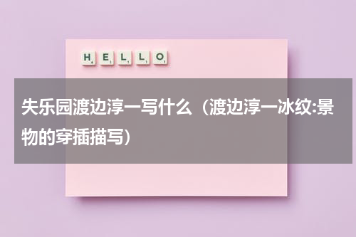 失乐园渡边淳一写什么（渡边淳一冰纹:景物的穿插描写）
