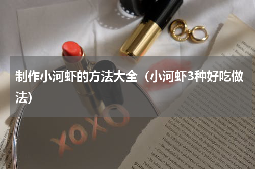 制作小河虾的方法大全（小河虾3种好吃做法）