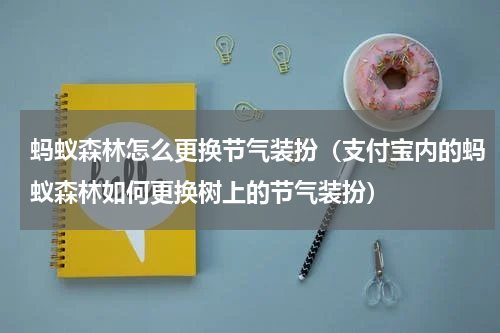 蚂蚁森林怎么更换节气装扮（支付宝内的蚂蚁森林如何更换树上的节气装扮）