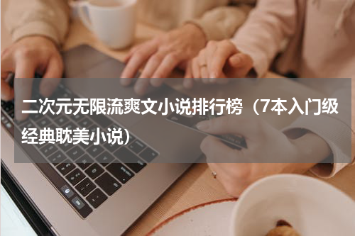 二次元无限流爽文小说排行榜（7本入门级经典耽美小说）