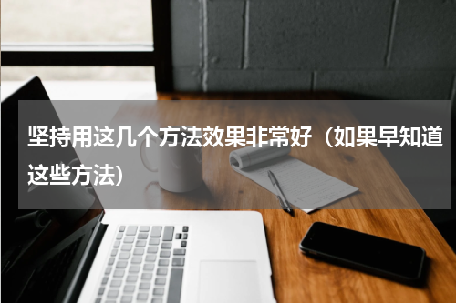 坚持用这几个方法效果非常好（如果早知道这些方法）