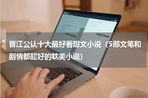 晋江公认十大最好看甜文小说（5部文笔和剧情都超好的耽美小说）