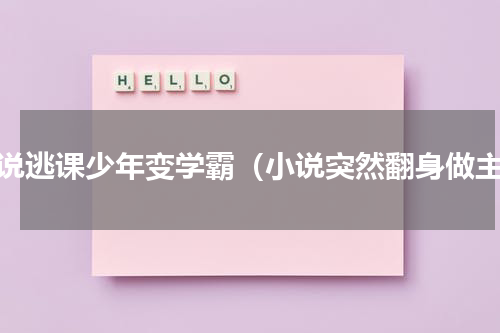 小说逃课少年变学霸（小说突然翻身做主）