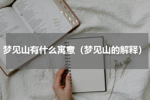 梦见山有什么寓意（梦见山的解释）