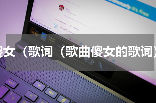 傻女（歌词（歌曲傻女的歌词）