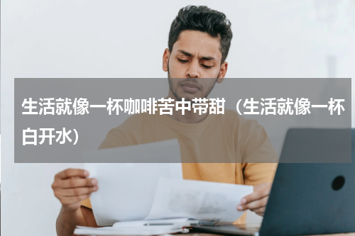 生活就像一杯咖啡苦中带甜（生活就像一杯白开水）