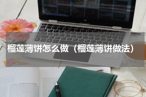 榴莲薄饼怎么做（榴莲薄饼做法）