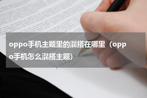 oppo手机主题里的混搭在哪里（oppo手机怎么混搭主题）