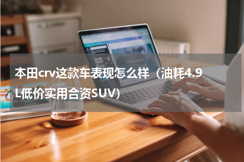 本田crv这款车表现怎么样（油耗4.9L低价实用合资SUV）