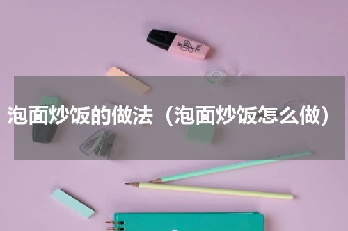 泡面炒饭的做法（泡面炒饭怎么做）