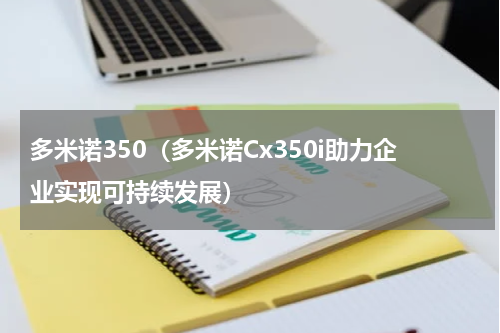 多米诺350（多米诺Cx350i助力企业实现可持续发展）
