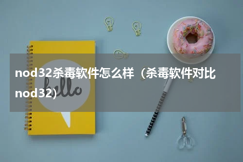 nod32杀毒软件怎么样（杀毒软件对比nod32）