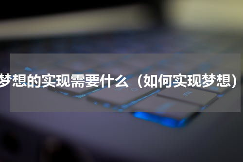 梦想的实现需要什么（如何实现梦想）