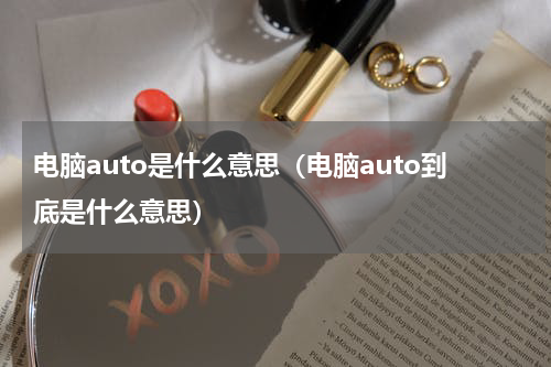 电脑auto是什么意思（电脑auto到底是什么意思）