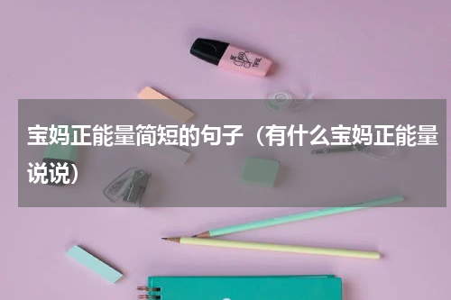 宝妈正能量简短的句子（有什么宝妈正能量说说）