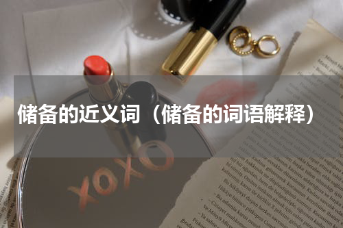 储备的近义词（储备的词语解释）