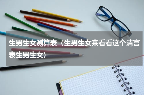 生男生女测算表（生男生女来看看这个清宫表生男生女）