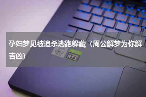 孕妇梦见被追杀逃跑躲藏（周公解梦为你解吉凶）