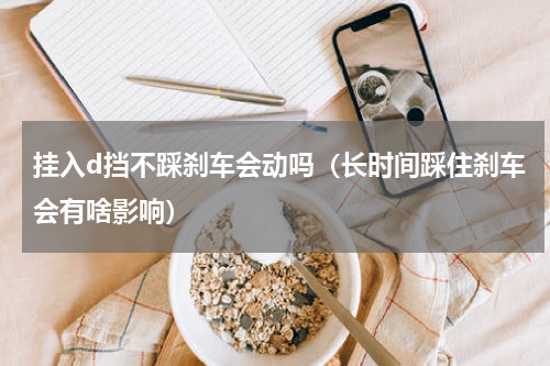 挂入d挡不踩刹车会动吗（长时间踩住刹车会有啥影响）