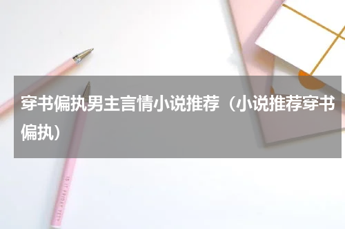 穿书偏执男主言情小说推荐（小说推荐穿书偏执）