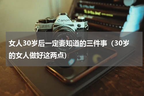 女人30岁后一定要知道的三件事（30岁的女人做好这两点）