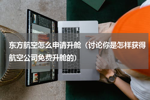 东方航空怎么申请升舱（讨论你是怎样获得航空公司免费升舱的）