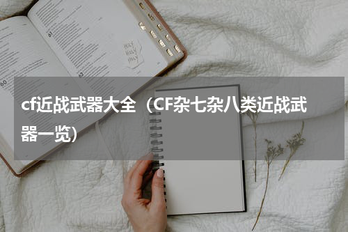 cf近战武器大全（CF杂七杂八类近战武器一览）