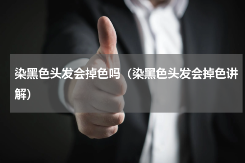 染黑色头发会掉色吗（染黑色头发会掉色讲解）