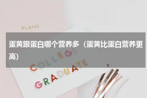 蛋黄跟蛋白哪个营养多（蛋黄比蛋白营养更高）