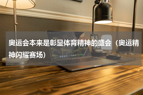 奥运会本来是彰显体育精神的盛会（奥运精神闪耀赛场）
