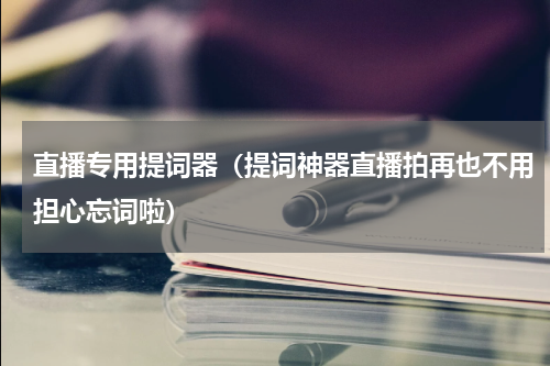 直播专用提词器（提词神器直播拍再也不用担心忘词啦）