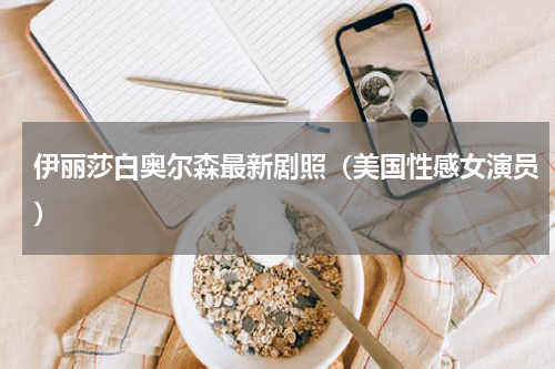伊丽莎白奥尔森最新剧照（美国性感女演员）
