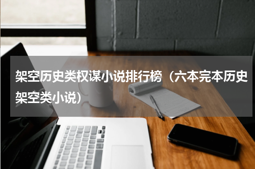 架空历史类权谋小说排行榜（六本完本历史架空类小说）