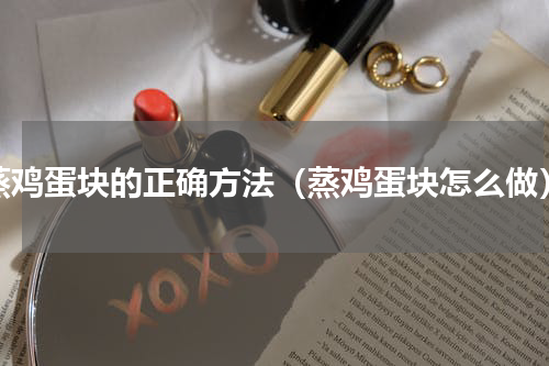 蒸鸡蛋块的正确方法（蒸鸡蛋块怎么做）