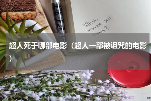 超人死于哪部电影（超人一部被诅咒的电影）