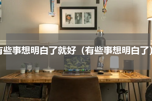 有些事想明白了就好（有些事想明白了）
