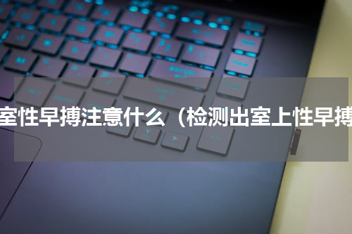 有室性早搏注意什么（检测出室上性早搏）