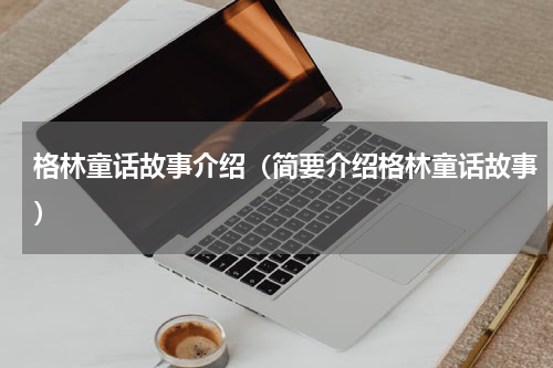 格林童话故事介绍（简要介绍格林童话故事）