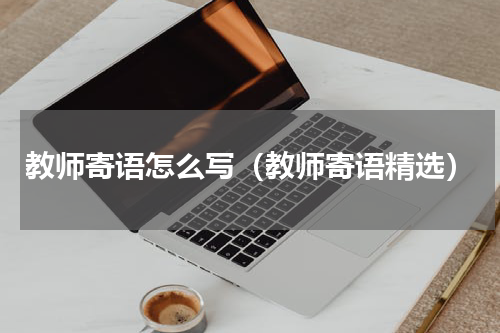 教师寄语怎么写（教师寄语精选）